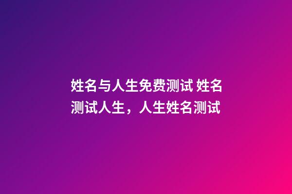 姓名与人生免费测试 姓名测试人生，人生姓名测试-第1张-观点-玄机派